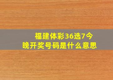 福建体彩36选7今晚开奖号码是什么意思