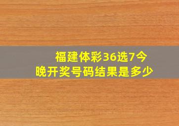 福建体彩36选7今晚开奖号码结果是多少