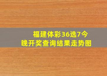 福建体彩36选7今晚开奖查询结果走势图