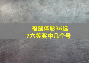 福建体彩36选7六等奖中几个号