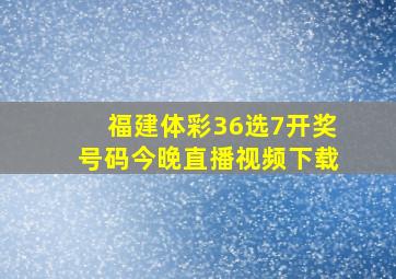 福建体彩36选7开奖号码今晚直播视频下载