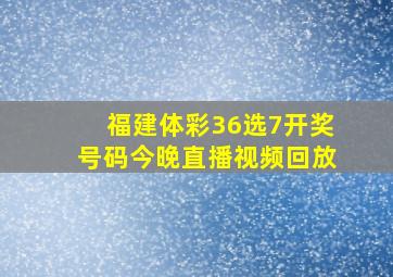 福建体彩36选7开奖号码今晚直播视频回放