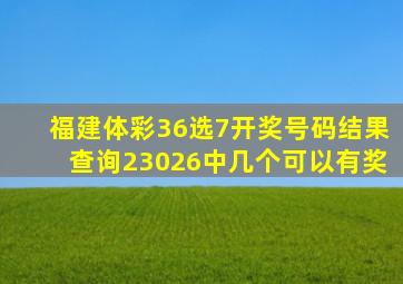 福建体彩36选7开奖号码结果查询23026中几个可以有奖