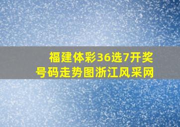 福建体彩36选7开奖号码走势图浙江风采网