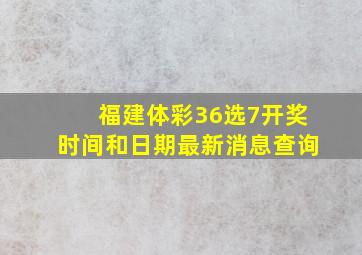 福建体彩36选7开奖时间和日期最新消息查询