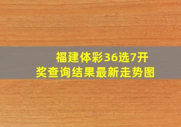 福建体彩36选7开奖查询结果最新走势图