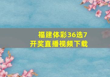 福建体彩36选7开奖直播视频下载