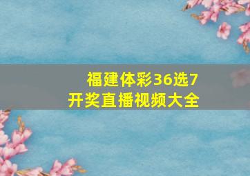 福建体彩36选7开奖直播视频大全