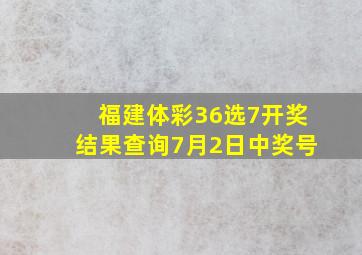 福建体彩36选7开奖结果查询7月2日中奖号