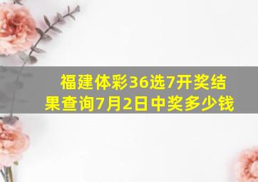 福建体彩36选7开奖结果查询7月2日中奖多少钱