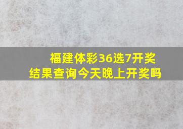 福建体彩36选7开奖结果查询今天晚上开奖吗