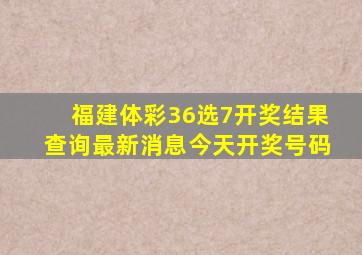 福建体彩36选7开奖结果查询最新消息今天开奖号码