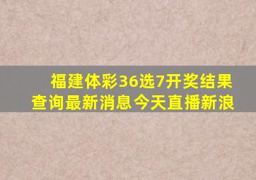 福建体彩36选7开奖结果查询最新消息今天直播新浪