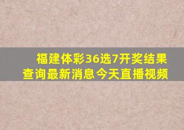 福建体彩36选7开奖结果查询最新消息今天直播视频