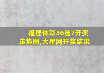 福建体彩36选7开奖走势图,大星网开奖结果