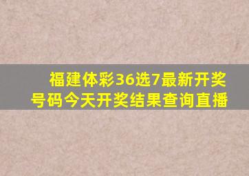 福建体彩36选7最新开奖号码今天开奖结果查询直播