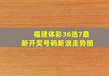 福建体彩36选7最新开奖号码新浪走势图