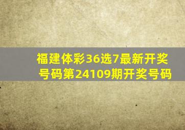 福建体彩36选7最新开奖号码第24109期开奖号码