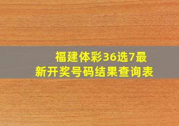 福建体彩36选7最新开奖号码结果查询表