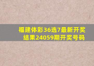 福建体彩36选7最新开奖结果24059期开奖号码