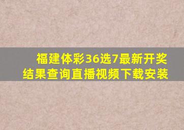 福建体彩36选7最新开奖结果查询直播视频下载安装