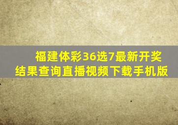 福建体彩36选7最新开奖结果查询直播视频下载手机版