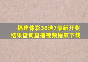 福建体彩36选7最新开奖结果查询直播视频播放下载