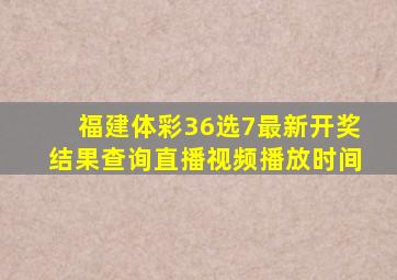 福建体彩36选7最新开奖结果查询直播视频播放时间