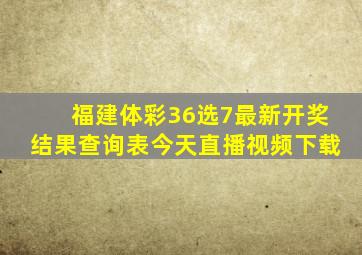 福建体彩36选7最新开奖结果查询表今天直播视频下载