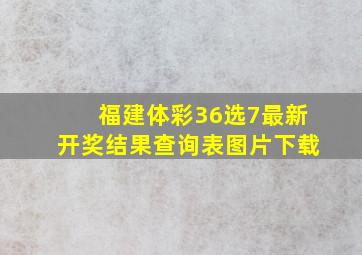 福建体彩36选7最新开奖结果查询表图片下载