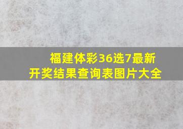 福建体彩36选7最新开奖结果查询表图片大全