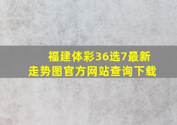 福建体彩36选7最新走势图官方网站查询下载