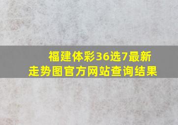 福建体彩36选7最新走势图官方网站查询结果