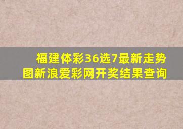 福建体彩36选7最新走势图新浪爱彩网开奖结果查询