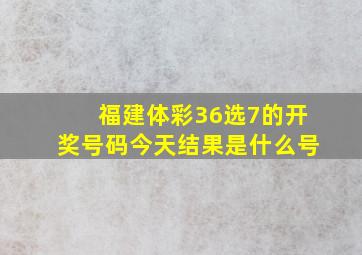 福建体彩36选7的开奖号码今天结果是什么号