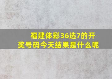 福建体彩36选7的开奖号码今天结果是什么呢