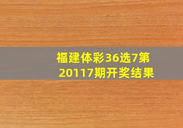 福建体彩36选7第20117期开奖结果