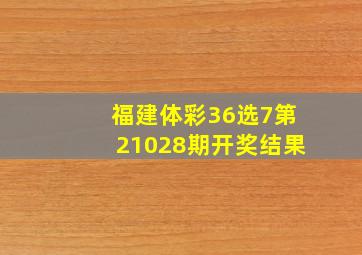 福建体彩36选7第21028期开奖结果