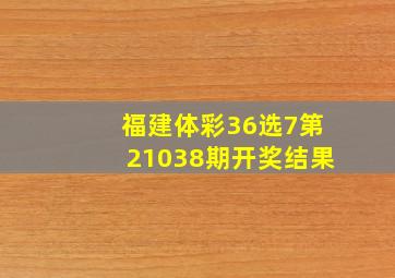 福建体彩36选7第21038期开奖结果