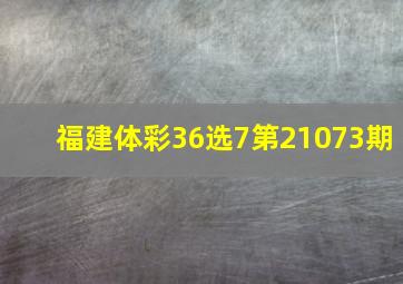 福建体彩36选7第21073期