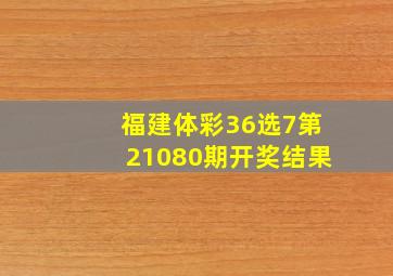 福建体彩36选7第21080期开奖结果