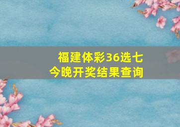 福建体彩36选七今晚开奖结果查询