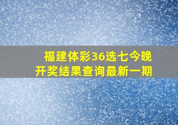 福建体彩36选七今晚开奖结果查询最新一期