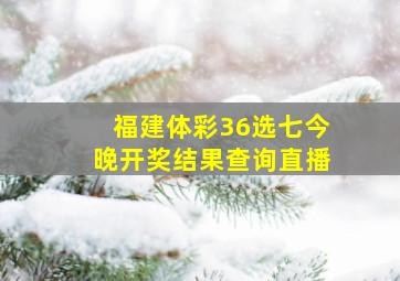 福建体彩36选七今晚开奖结果查询直播