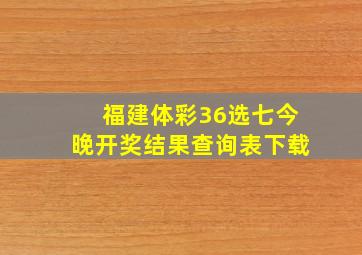 福建体彩36选七今晚开奖结果查询表下载