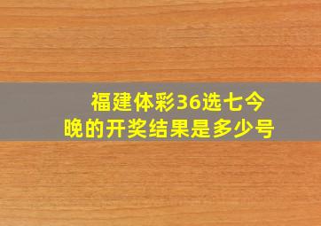 福建体彩36选七今晚的开奖结果是多少号