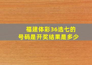 福建体彩36选七的号码是开奖结果是多少