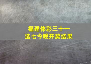 福建体彩三十一选七今晚开奖结果