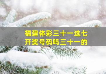 福建体彩三十一选七开奖号码吗三十一的