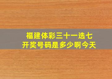 福建体彩三十一选七开奖号码是多少啊今天